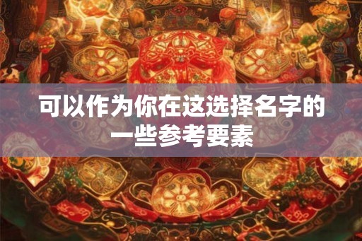 可以作为你在这选择名字的一些参考要素