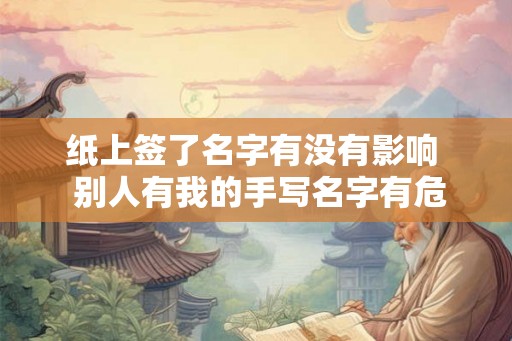 纸上签了名字有没有影响  别人有我的手写名字有危险吗