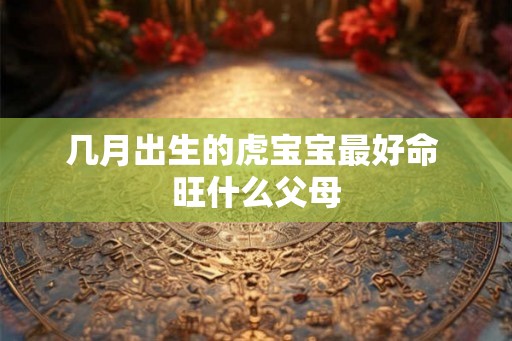 几月出生的虎宝宝最好命 旺什么父母