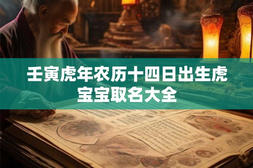 壬寅虎年农历十四日出生虎宝宝取名大全