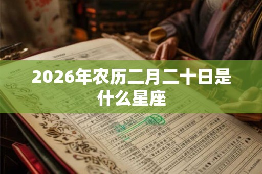 2026年农历二月二十日是什么星座