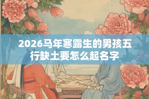 2026马年寒露生的男孩五行缺土要怎么起名字
