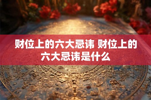 财位上的六大忌讳 财位上的六大忌讳是什么