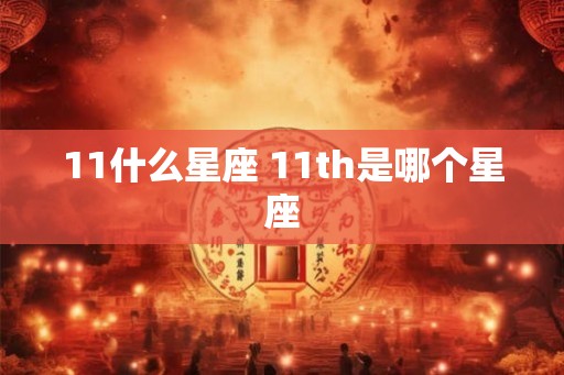 11什么星座 11th是哪个星座