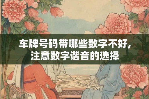 车牌号码带哪些数字不好,注意数字谐音的选择