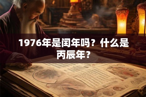 1976年是闰年吗？什么是丙辰年？