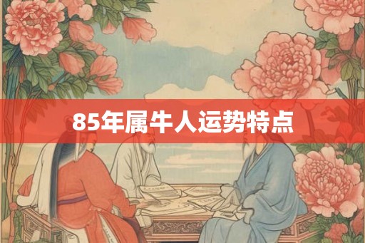 85年属牛人运势特点
