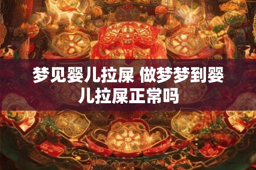 梦见婴儿拉屎 做梦梦到婴儿拉屎正常吗