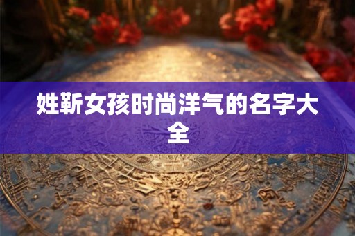 姓靳女孩时尚洋气的名字大全