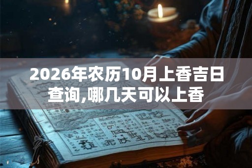 2026年农历10月上香吉日查询,哪几天可以上香