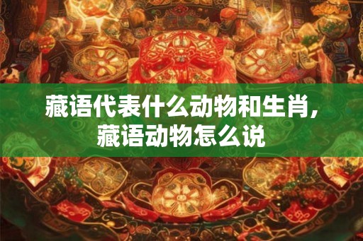 藏语代表什么动物和生肖,藏语动物怎么说