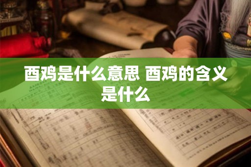 酉鸡是什么意思 酉鸡的含义是什么