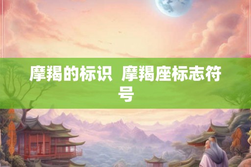 摩羯的标识 摩羯座标志符号 摩羯的标识 摩羯座标志符号
