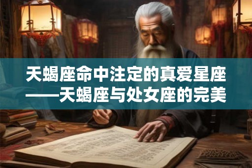 天蝎座命中注定的真爱星座——天蝎座与处女座的完美组合