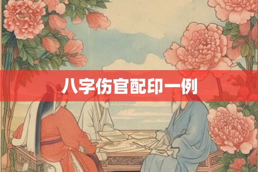 八字伤官配印一例