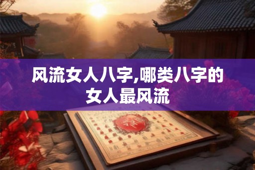 风流女人八字,哪类八字的女人最风流