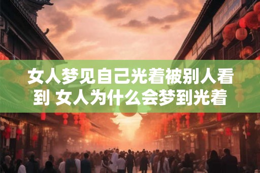 女人梦见自己光着被别人看到 女人为什么会梦到光着身子被他人看到