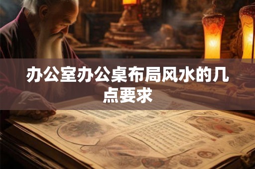 办公室办公桌布局风水的几点要求 办公室办公桌布局风水的几点要求