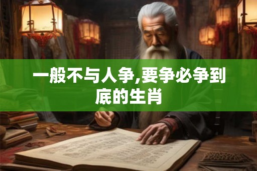 一般不与人争,要争必争到底的生肖