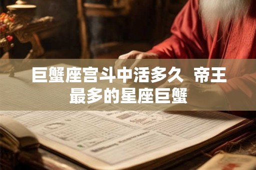 巨蟹座宫斗中活多久  帝王最多的星座巨蟹