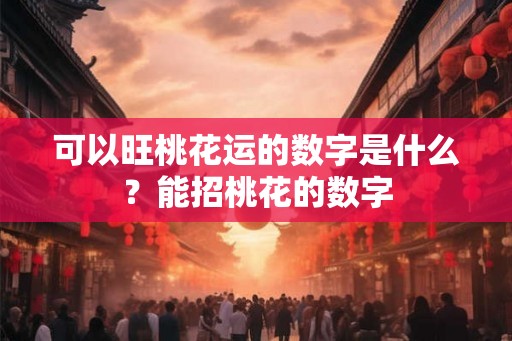 可以旺桃花运的数字是什么？能招桃花的数字