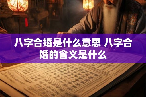 八字合婚是什么意思 八字合婚的含义是什么