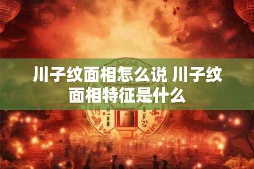 川子纹面相怎么说 川子纹面相特征是什么