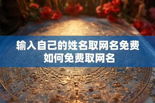 输入自己的姓名取网名免费 如何免费取网名