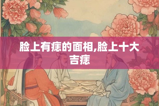 脸上有痣的面相,脸上十大吉痣