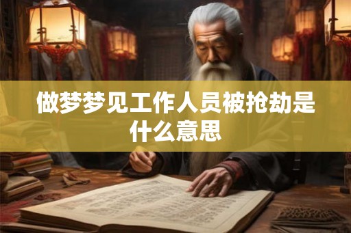 做梦梦见工作人员被抢劫是什么意思