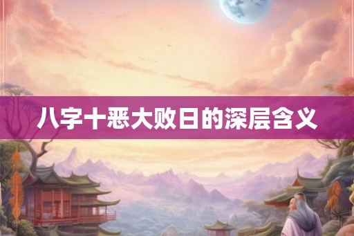 八字十恶大败日的深层含义