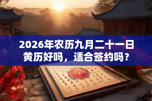 2026年农历九月二十一日黄历好吗，适合签约吗？