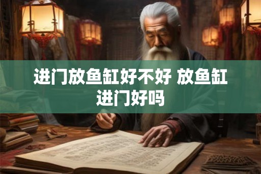 进门放鱼缸好不好 放鱼缸进门好吗