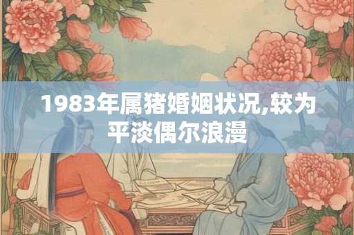 1983年属猪婚姻状况,较为平淡偶尔浪漫