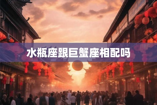 水瓶座跟巨蟹座相配吗