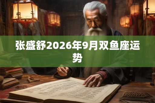 张盛舒2026年9月双鱼座运势