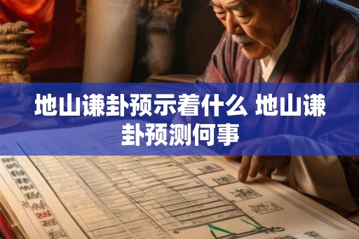 地山谦卦预示着什么 地山谦卦预测何事