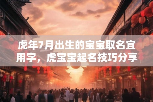 虎年7月出生的宝宝取名宜用字，虎宝宝起名技巧分享！