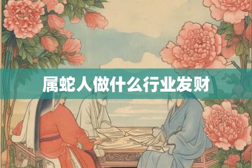 属蛇人做什么行业发财