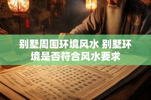 别墅周围环境风水 别墅环境是否符合风水要求