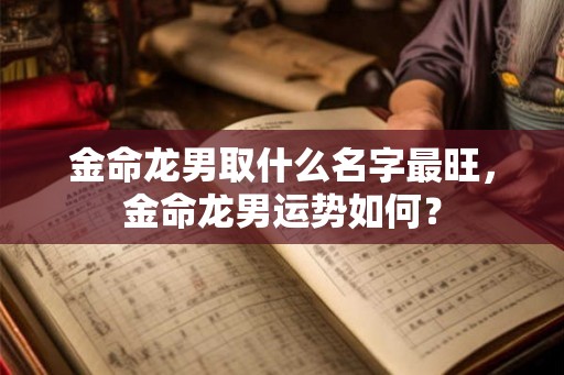 金命龙男取什么名字最旺，金命龙男运势如何？