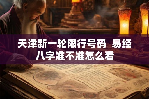 天津新一轮限行号码  易经八字准不准怎么看