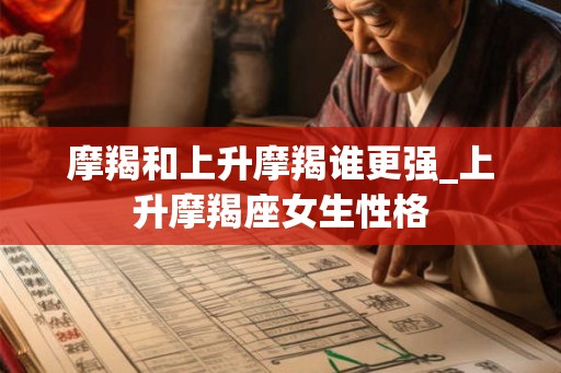 摩羯和上升摩羯谁更强_上升摩羯座女生性格