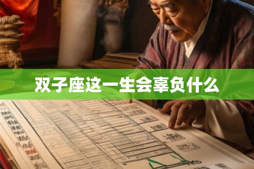 双子座这一生会辜负什么