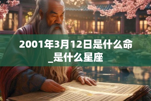 2001年3月12日是什么命_是什么星座