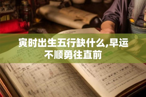 寅时出生五行缺什么,早运不顺勇往直前