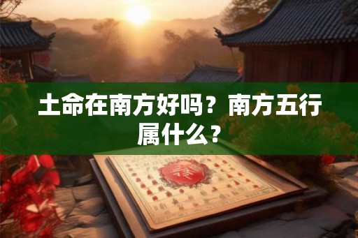 土命在南方好吗？南方五行属什么？