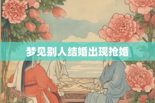 梦见别人结婚出现抢婚