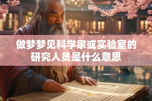 做梦梦见科学家或实验室的研究人员是什么意思