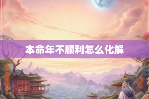 本命年不顺利怎么化解 本命年不顺利怎么化解